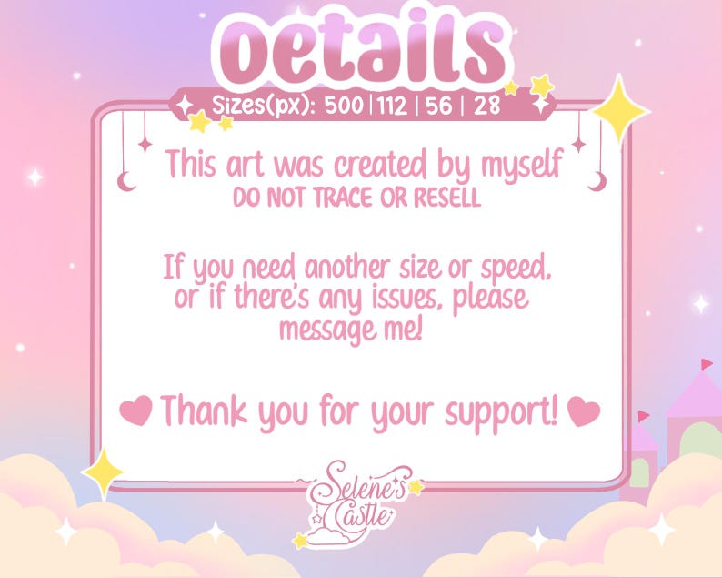 May include: Pink and white digital art with a text box that says "Details" and "Sizes(px): 500 | 112 | 56 | 28". The text box also says "This art was created by myself DO NOT TRACE OR RESELL". The text box also says "If you need another size or speed, or if there's any issues, please message me! Thank you for your support!" The text box also says "Selene's Castle".