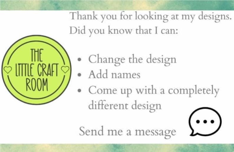 May include: A white informational graphic featuring a lime green circular logo with the text THE LITTLE CRAFT ROOM and two small hearts. The text reads: Thank you for looking at my designs. Did you know that I can: Change the design, Add names, Come up with a completely different design. Send me a message, accompanied by a speech bubble icon.