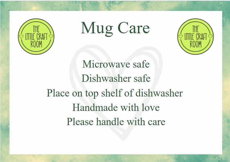 May include: A white rectangular card with a green watercolor border featuring the text Mug Care, Microwave safe, Dishwasher safe, Place on top shelf of dishwasher, Handmade with love, Please handle with care, and two circular The Little Craft Room logos.