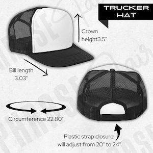 May include: A black and white trucker hat with a mesh back. The hat has a 3.5 inch crown, a 3.03 inch bill, and a circumference of 22.80 inches. The hat has a plastic strap closure that adjusts from 20 to 24 inches.