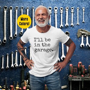 I&#39;ll Be In The Garage - Funny Men&#39;s Tshirt - Father&#39;s Day Gift - Mechanic Husband Tee - Funny Saying Shirt for Dad