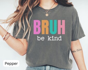 Comfort Colors® Bruh Be Kind Shirt, Funny Teacher Shirt, Choose Kindness Shirt, Back to School Shirt, Elementary School Teacher Shirt
