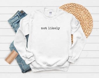 Funny Women's Sweatshirt, Sarcastic Slogan not likely Crewneck, Funny Mom Shirt, Minimalist