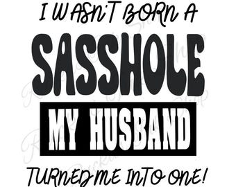 I wasn&#39;t Born a Sasshole PNG, I wasn&#39;t Born a sasshole my husband turned me into one PNG, Sasshole PNG