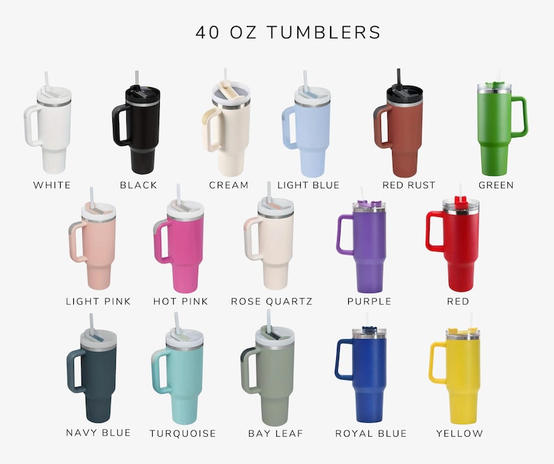 May include: A set of 40 ounce tumblers in various colors, including white, black, cream, light blue, red rust, green, light pink, hot pink, rose quartz, purple, red, navy blue, turquoise, bay leaf, royal blue, and yellow.