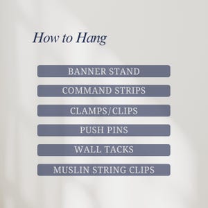 May include: An instructional graphic titled How to Hang featuring a list of six methods on grey rectangular bars: BANNER STAND, COMMAND STRIPS, CLAMPS/CLIPS, PUSH PINS, WALL TACKS, and MUSLIN STRING CLIPS. The text is presented in a clear, sans-serif font.