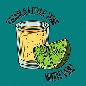 May include: Illustration of a tequila shot in a clear glass next to a lime wedge. The shot glass is filled with a yellow liquid. The lime wedge is green. Text reads "TEQUILA LITTLE TIME WITH YOU" in a black font on a teal background.
