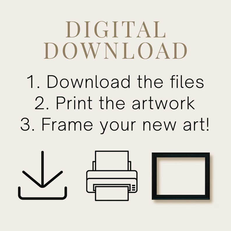 May include: A digital download instruction graphic featuring the text DIGITAL DOWNLOAD followed by 1. Download the files, 2. Print the artwork, 3. Frame your new art! Below the text are black line icons of a download arrow, a printer, and a frame.