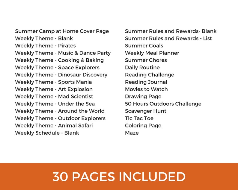 May include: A printable list of activities for a summer camp at home. The list includes weekly themes, summer rules and rewards, daily routines, reading challenges, and more. There are 30 pages included.