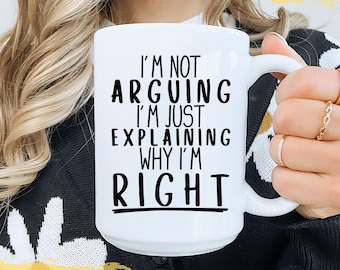 I'm Not Arguing, Just Explaining Why I'm Right Funny White Ceramic Coffee Mug, Humor Gift, Sarcastic Quote, Gift for Friends & Coworkers Mug