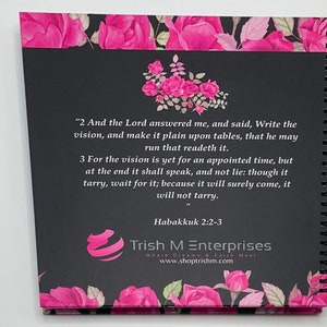 Peut inclure: Un carnet &agrave; spirales noir et rose avec un motif floral et une citation d'Habacuc 2:2-3. La citation dit "2 Et l'&Eacute;ternel me r&eacute;pondit, et dit: &Eacute;cris la vision, et grave-la sur des tables, afin que celui qui la lit la lise couramment. 3 Car la vision est encore pour un temps d&eacute;termin&eacute;, mais &agrave; la fin elle se r&eacute;alisera, et elle ne mentira pas: si elle tarde, attends-la, car elle viendra certainement, elle ne tardera pas." Le carnet a &eacute;galement le texte "Trish M Enterprises Where Dreams & Faith Meet www.shoptrishm.com".