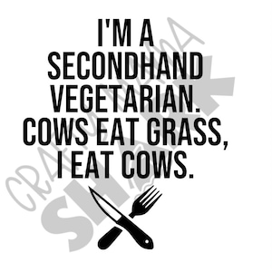 May include: Black and white text graphic with a knife and fork crossed over each other. The text reads "I'm a secondhand vegetarian. Cows eat grass, I eat cows."