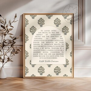 May include: A beige printable wall art print with a floral pattern and a quote by Ralph Waldo Emerson. The quote reads: "To laugh often and much: to win the respect of intelligent people and the affection of children: to earn the appreciation of honest critics and endure the betrayal of false friends: to appreciate beauty: to find the best in others; to leave the world a bit better, whether by a healthy child, a garden patch, or a redeemed social condition to know even one life has breathed easier because you have lived. This is to have succeeded."
