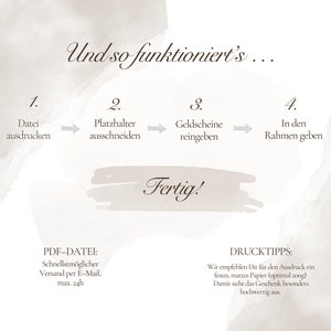 May include: A diagram showing the steps to create a personalized gift. The steps are: 1. Print the file, 2. Cut out the placeholders, 3. Insert the money, and 4. Place in a frame. The text "Fertig!" is written in a large font at the bottom of the diagram. The text "PDF-DATEI: Schnellstm&ouml;glicher Versand per E-Mail, max. 24h" is written in the lower left corner. The text "DRUCKTIPPS: Wir empfehlen Dir f&uuml;r den Ausdruck ein festes, mattes Papier (optimal 200g) Damit sieht das Geschenk besonders hochwertig aus." is written in the lower right corner.