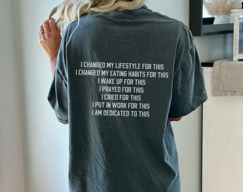 May include: A dark gray t-shirt with white text that reads "I changed my lifestyle for this I changed my eating habits for this I wake up for this I prayed for this I cried for this I put in work for this I am dedicated to this"