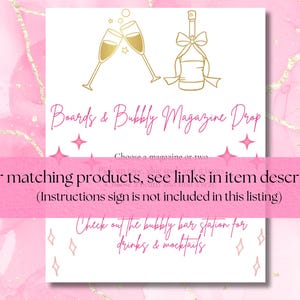 May include: A printable sign with gold text on a pink background. The text reads "Boards & Bubbly Magazine Drop". There are two champagne glasses and a bottle of champagne with a bow on top. The text also reads "For matching products, see links in item description (Instructions sign is not included in this listing)" and "Check out the bubbly bar station for drinks & mocktails".