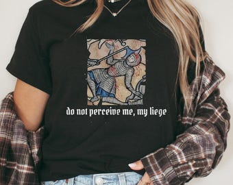 Do Not Perceive Me My Liege T-Shirt | Funny Medieval Meme Shirt | Castlecore Aesthetic DnD | Knightcore Dark Humor Gift | Historical Parody