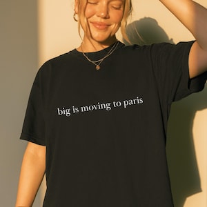 Big Is Moving to Paris Shirt Sex and the City SATC Carrie Bradshaw Gift under 30 Bestie Gift Bachelorette Trip Shirt 2000s Nostalgia Shirt