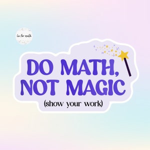 Do Math, Not Magic (Show Your Work) • Vinyl Sticker for Math Teachers