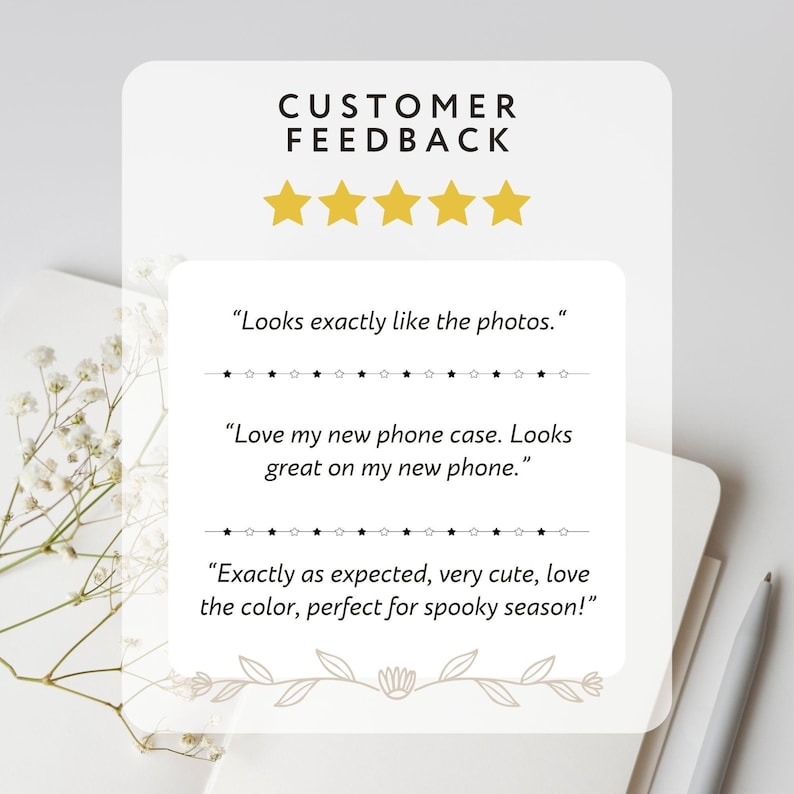 May include: A white card with customer feedback, gold stars, and text. The text includes phrases like "Looks exactly like the photos" and "Love my new phone case." The card is decorated with floral elements.