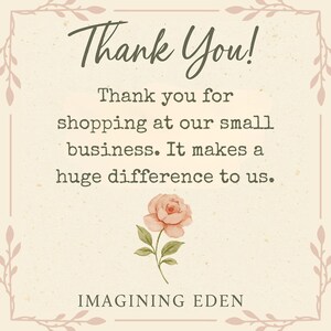 May include: A beige card with the text "Thank You!" in a script font. The message reads, "Thank you for shopping at our small business. It makes a huge difference to us." A watercolor rose and the name "IMAGINING EDEN" are also featured.