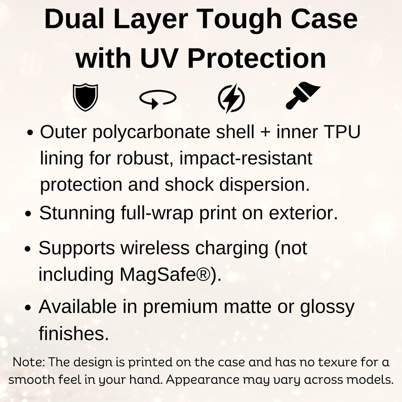May include: Dual layer tough phone case with UV protection. The case features a polycarbonate shell and TPU lining for impact resistance. It supports wireless charging and has a full-wrap print design. Available in matte or glossy finishes.