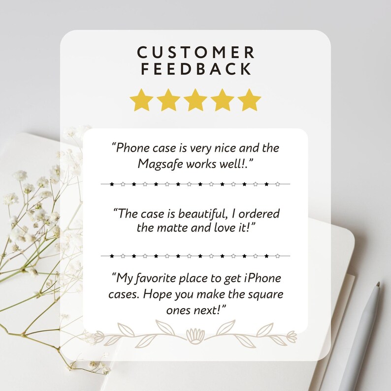 May include: A white card with the text "CUSTOMER FEEDBACK" and five gold stars. Below are customer reviews about a phone case, including comments on the MagSafe feature and the matte finish. The image also includes a pen and floral accents.