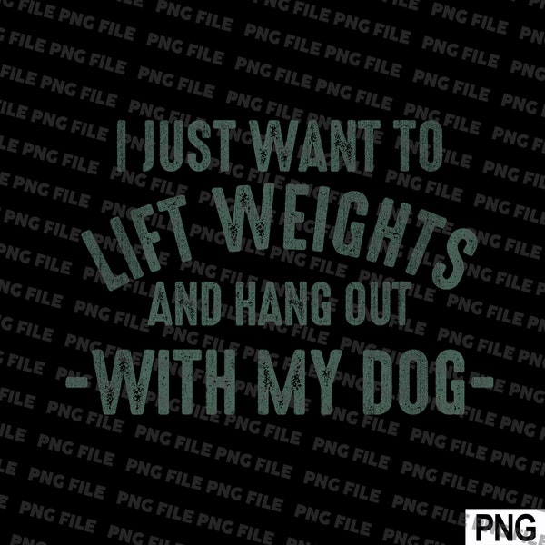 I Just Want To Lift Weights And Hang Out With My Dog Png File Download For Tshirt Print