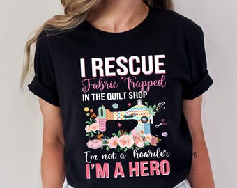 I Rescue Fabric Trapped in the Quilt Shop I'm Not a Hoarder I'm A Hero Shirt, Funny Sewing Shirt, Quilter Gift, Sewing Lover Gift