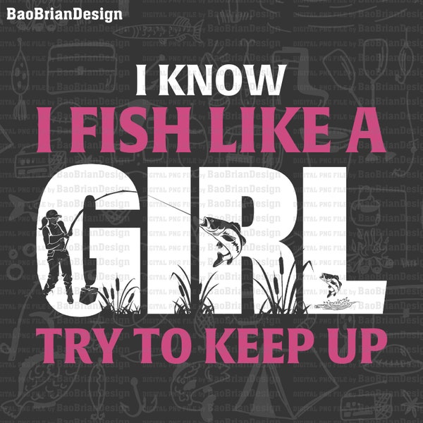 I Know I Fish Like A Girl Fishing Lover Fishing Gift Png File Download ,  Fishing Gift Svg File Download For Print