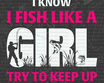 I Know I Fish Like A Girl Funny Fishing Lover Quote Fishing Day Gift Png File Download , Svg File Download For Print