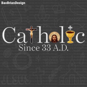 May include: A white graphic design with the word "Catholic" in large, bold letters. The word "Since" is below the word "Catholic" and the year "33 A.D." is to the right of the word "Since". A cross with a figure of Jesus Christ on it is between the letters "C" and "h" in the word "Catholic". A golden chalice with a cross on top is between the letters "h" and "o" in the word "Catholic". A portrait of Jesus Christ is between the letters "o" and "l" in the word "Catholic".