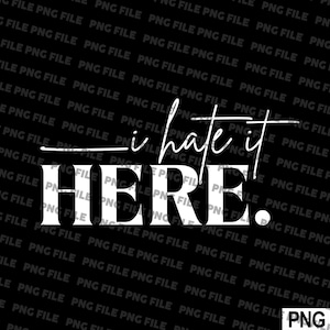 I Hate It Here Funny Saying White Text Png File, Svg File Download For Tshirt, Hoodie Print