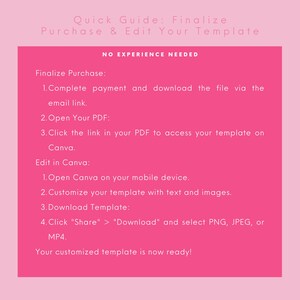 May include: Pink and white text on a pink background with instructions on how to finalize a purchase and edit a template. The text says "Quick Guide: Finalize Purchase & Edit Your Template" and "NO EXPERIENCE NEEDED". The instructions include steps for completing payment, downloading a file, opening a PDF, clicking a link, opening Canva, customizing a template, downloading a template, and selecting a file type.