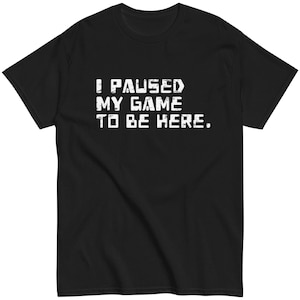 I Paused My Game to Be Here Men Gaming Retro Gamer Unisex classic tee