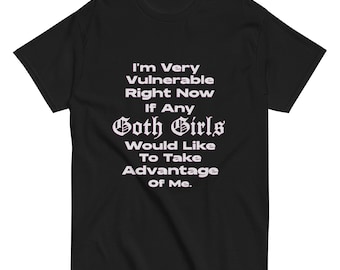 Funny Goth Shirt – “I'm Very Vulnerable Right Now If Any Goth Girls Want to Take Advantage” – Dark Humor Sarcastic Tee