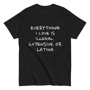 Everything i Love is Illegal, Expensive or Latina Vintage Style Unisex classic tee
