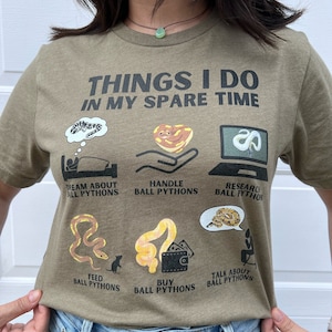 May include: A green t-shirt with the text "Things I do in my spare time" and illustrations of ball pythons. The illustrations depict dreaming about ball pythons, handling ball pythons, researching ball pythons, feeding ball pythons, buying ball pythons, and talking about ball pythons.