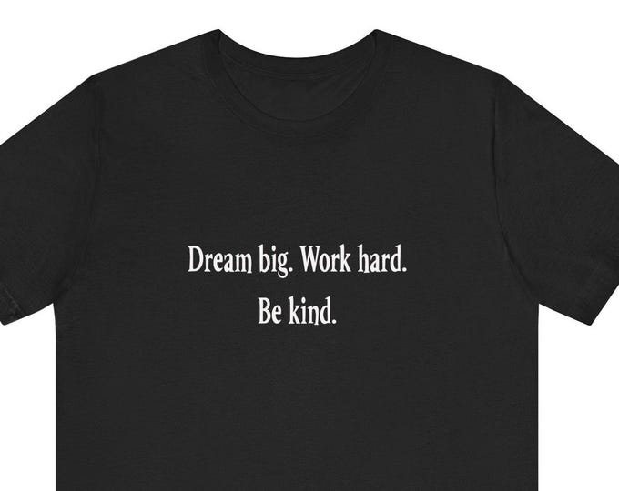 Inspirational-tee, Dream Big Work Hard Be Kind, wisdom, Tshirt-for her, Tshirt-gift, gift-for daughter, Unisex Jersey Short Sleeve Tee