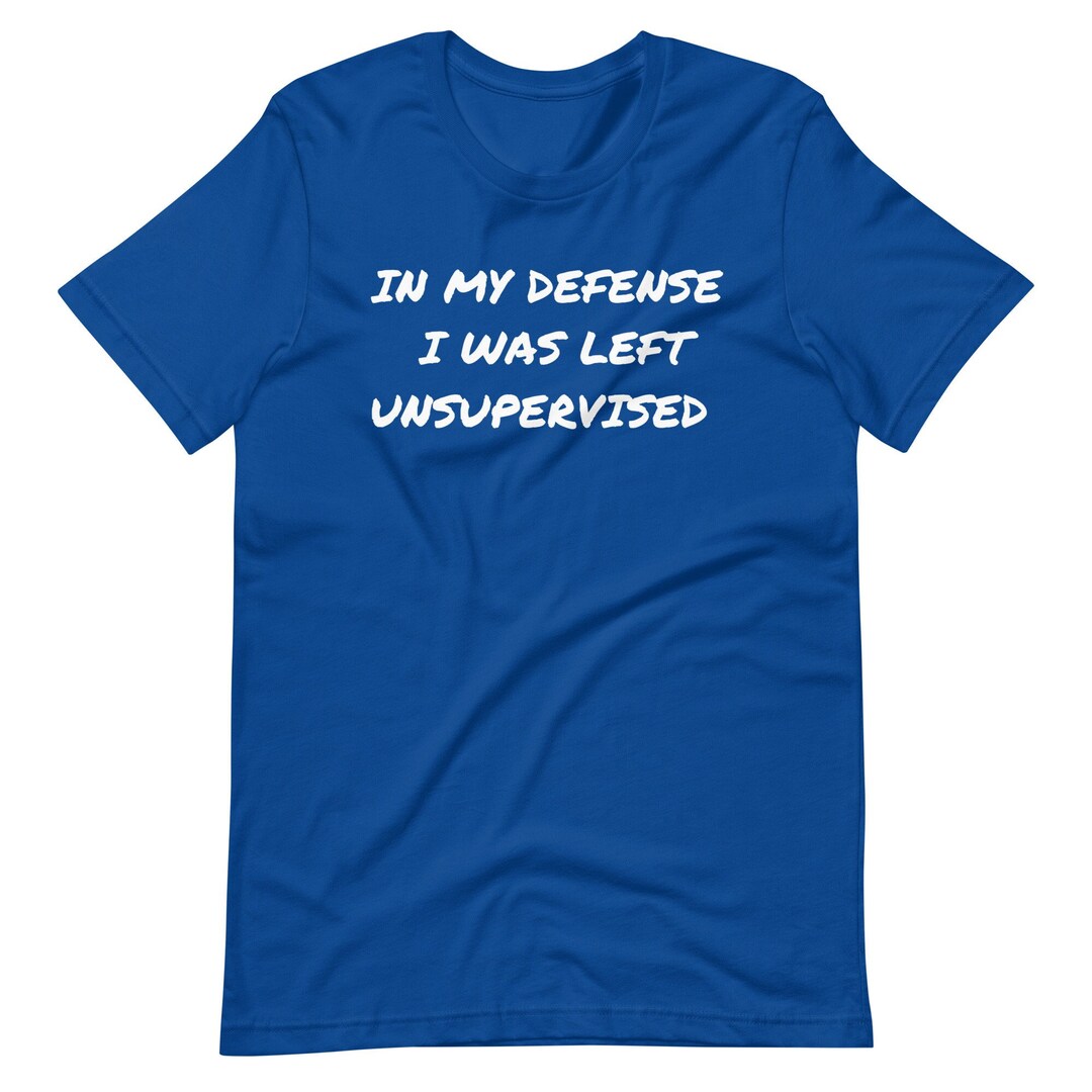 In My Defense I Was Left Unsupervised Funny Quote Shirt - Etsy