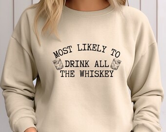 Whiskey Sweatshirt: Most Likely To Drink All The Whiskey, Drinking Shirt