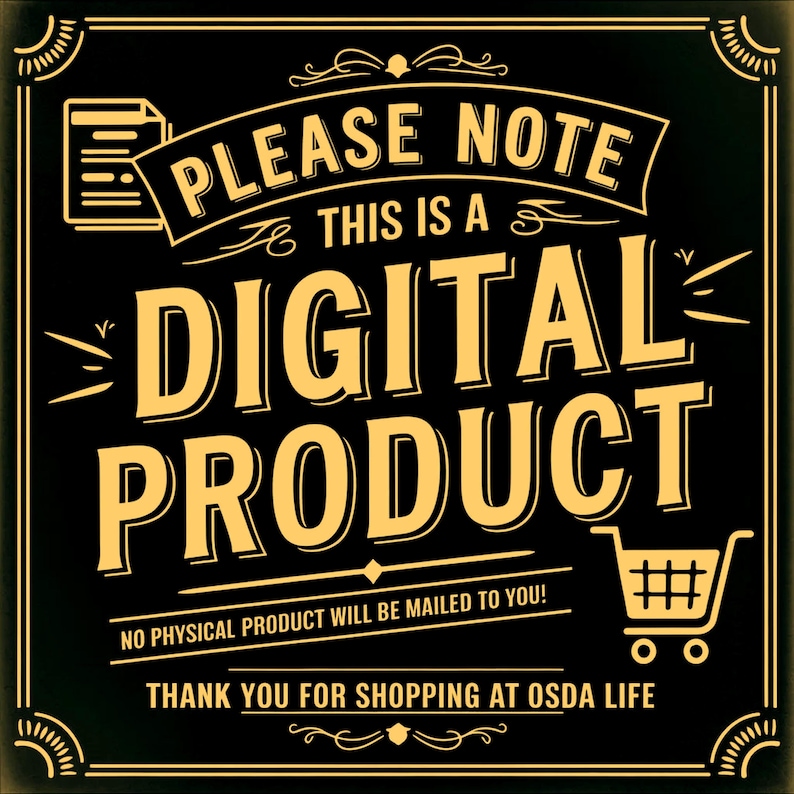 K&ouml;nnte beinhalten: Ein schwarzes quadratisches Schild mit goldener Schrift und dekorativen R&auml;ndern. Der Text lautet: PLEASE NOTE THIS IS A DIGITAL PRODUCT. NO PHYSICAL PRODUCT WILL BE MAILED TO YOU! THANK YOU FOR SHOPPING AT OSDA LIFE. Enth&auml;lt ein Dokument- und ein Einkaufswagen-Symbol.