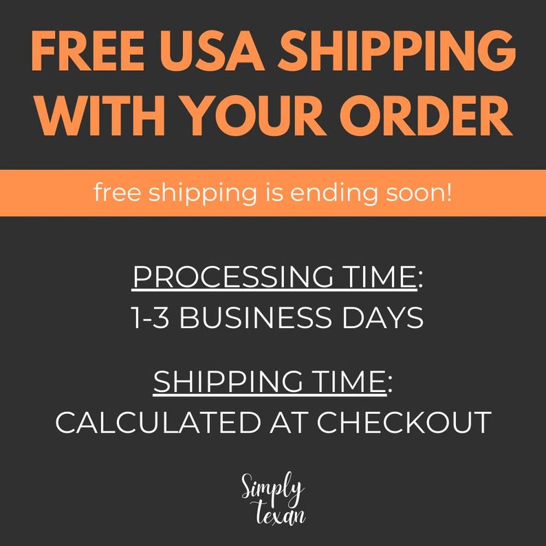 May include: Black and orange graphic with the text "FREE USA SHIPPING WITH YOUR ORDER" and "free shipping is ending soon!"  The graphic also includes the text "PROCESSING TIME: 1-3 BUSINESS DAYS" and "SHIPPING TIME: CALCULATED AT CHECKOUT". The graphic is signed "Simply Texan".