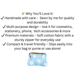 May include: A light blue zippered pouch with a white daisy pattern. The pouch is made of soft cotton fabric and is designed for cosmetics, stationery, or tech accessories. It is compact and travel-friendly.