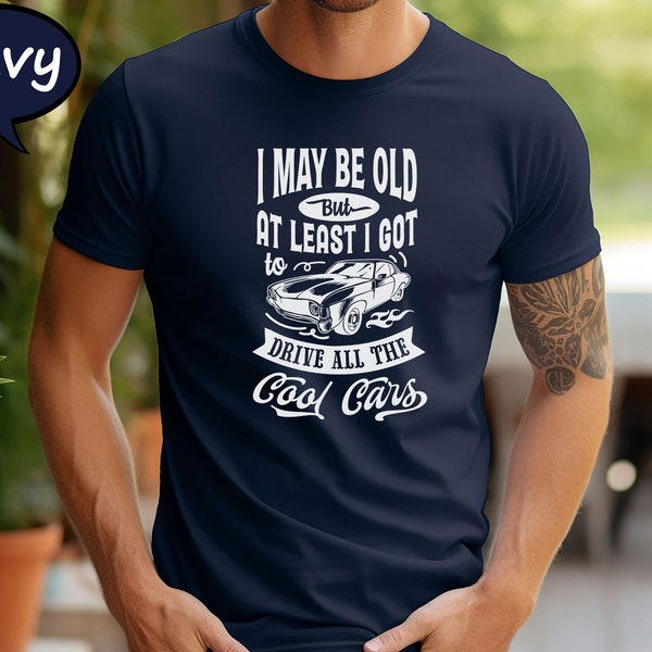 I May Be Old But At Least I Got to Drive All The Cool Cars Shirt, Vintage Classic Car Lover Birthday or Retirement Gift Shirt, Car Tee