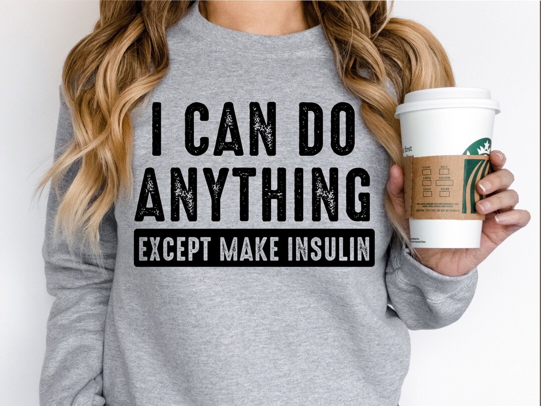 I Can Do Anything Except Make Insulin Sweatshirt, Diabetes Awareness