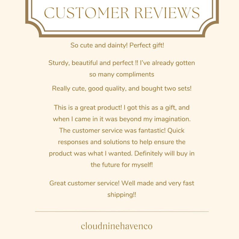 May include: A cream-coloured graphic featuring customer reviews. The text at the top reads "CUSTOMER REVIEWS". The reviews highlight product quality and customer service. The shop's name, cloudninehavenco, is at the bottom.