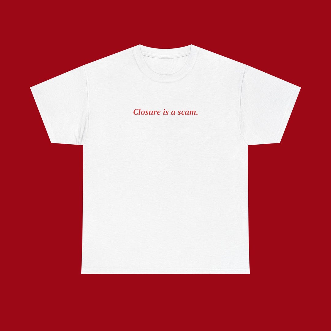 Closure is a Scam | Funny Sarcastic Quote Unisex T-shirt, Fun Slogan ...