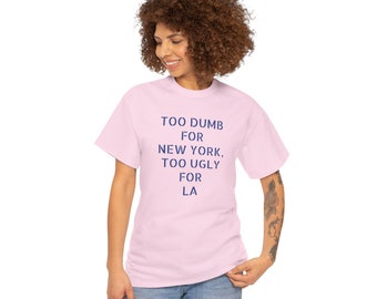 Too Dumb for NY Too Ugly for LA Heavy Cotton Tee