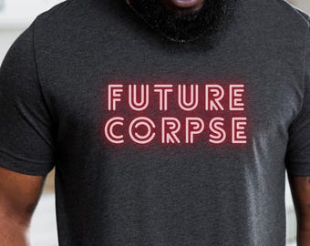 Future Corpse T-Shirt, Dark Humor Goth Tee, Mortician Coffin Apparel, Old People, Funny Neon Sign, Beetleguise, Existential Crisis